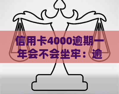 信用卡4000逾期一年会不会坐牢：逾期一年后的后果及利息计算