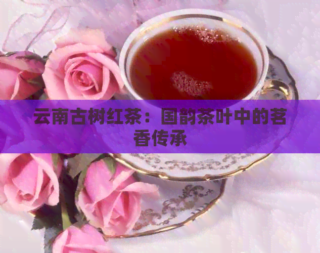 云南古树红茶：国韵茶叶中的茗香传承