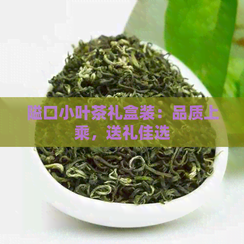 隘口小叶茶礼盒装：品质上乘，送礼佳选