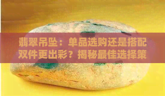 翡翠吊坠：单品选购还是搭配双件更出彩？揭秘更佳选择策略