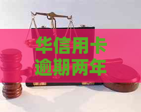 华信用卡逾期两年还款相关问题解答：如何解决、影响及可能的后果