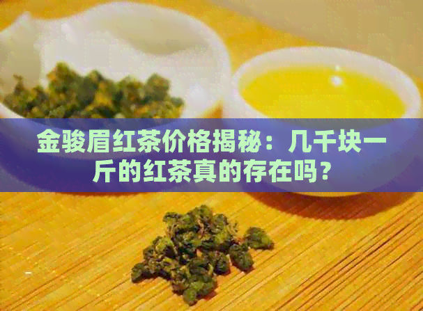 金骏眉红茶价格揭秘：几千块一斤的红茶真的存在吗？