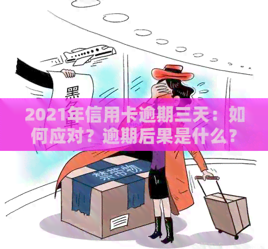 2021年信用卡逾期三天：如何应对？逾期后果是什么？解决方法与预防措