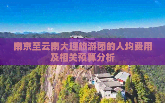 南京至云南大理旅游团的人均费用及相关预算分析