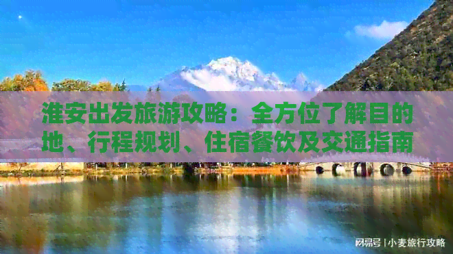 淮安出发旅游攻略：全方位了解目的地、行程规划、住宿餐饮及交通指南