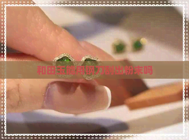 和田玉能用钢刀刮出粉末吗