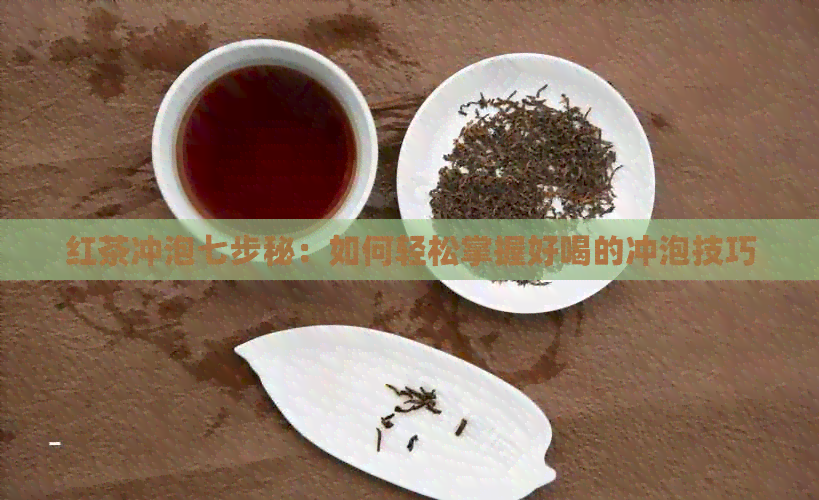 红茶冲泡七步秘：如何轻松掌握好喝的冲泡技巧