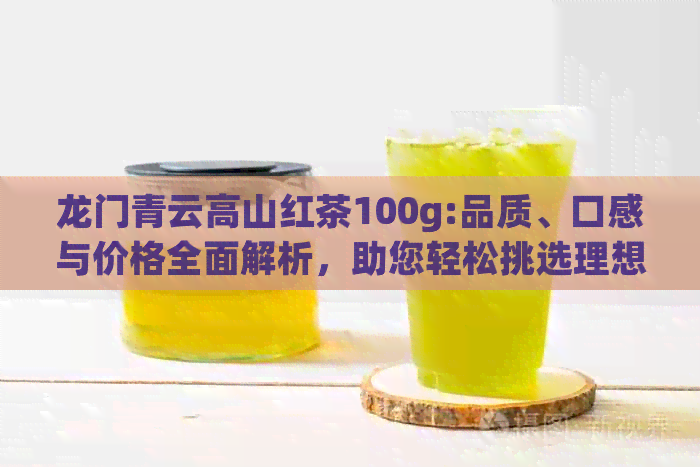 龙门青云高山红茶100g:品质、口感与价格全面解析，助您轻松挑选理想茶叶