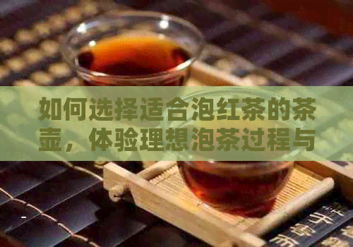 如何选择适合泡红茶的茶壶，体验理想泡茶过程与口感