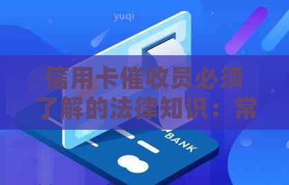 信用卡员必须了解的法律知识：常见问题解答与策略