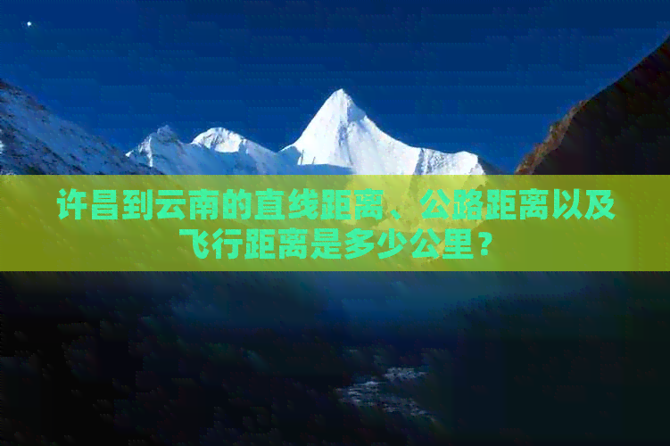 许昌到云南的直线距离、公路距离以及飞行距离是多少公里？