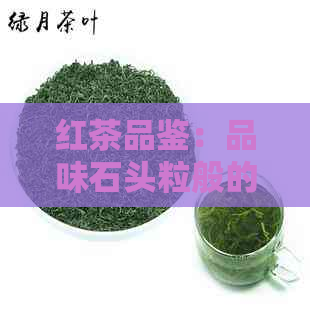 红茶品鉴：品味石头粒般的红茶叶色与口感