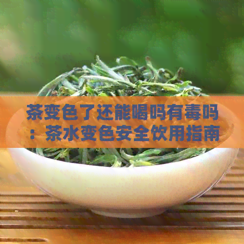 茶变色了还能喝吗有吗：茶水变色安全饮用指南