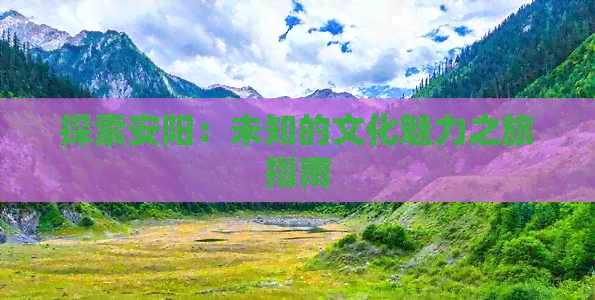 探索安阳：未知的文化魅力之旅指南