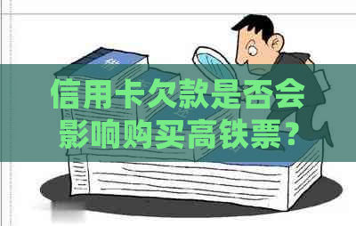 信用卡欠款是否会影响购买高铁票？如何处理信用卡欠款以便顺利乘坐高铁？