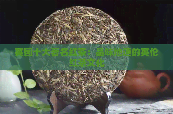 英国十大著名红茶：品味地道的英伦红茶文化