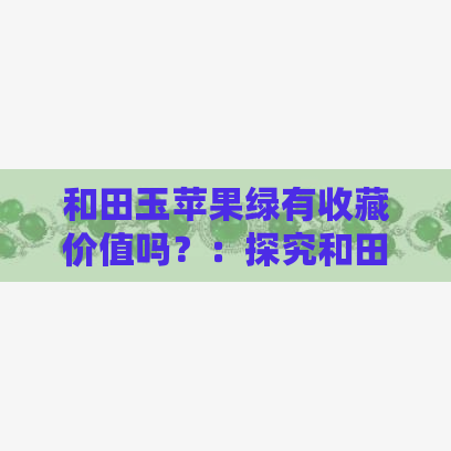 和田玉苹果绿有收藏价值吗？：探究和田玉中苹果绿的价值与意义