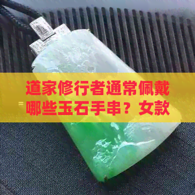 道家修行者通常佩戴哪些玉石手串？女款有哪些选择？