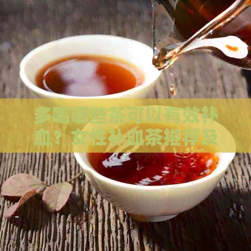 多喝哪些茶可以有效补血？女性补血茶推荐及饮用注意事项