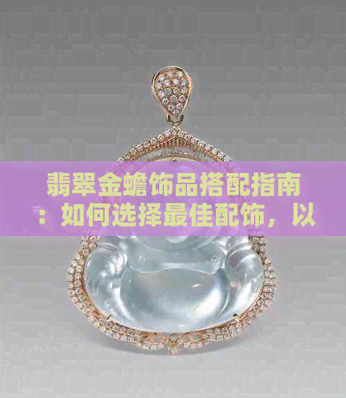 翡翠金蟾饰品搭配指南：如何选择更佳配饰，以及适合的场合和风格