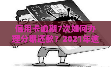 信用卡逾期7次如何办理分期还款？2021年逾期7天7张卡处理方法