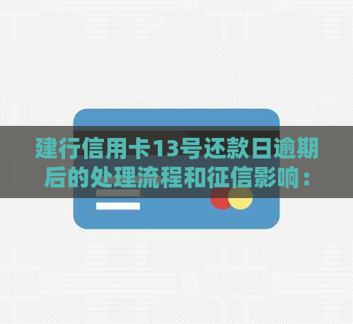 建行信用卡13号还款日逾期后的处理流程和影响：逾期多久内不上？