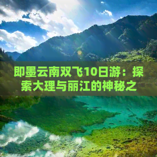 即墨云南双飞10日游：探索大理与丽江的神秘之美