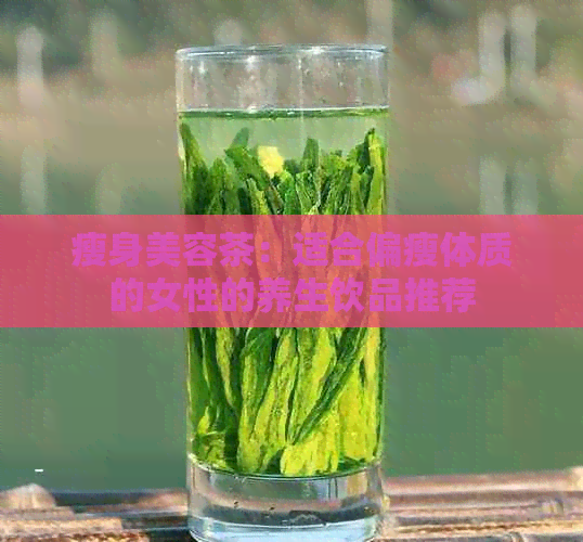 瘦身美容茶：适合偏瘦体质的女性的养生饮品推荐