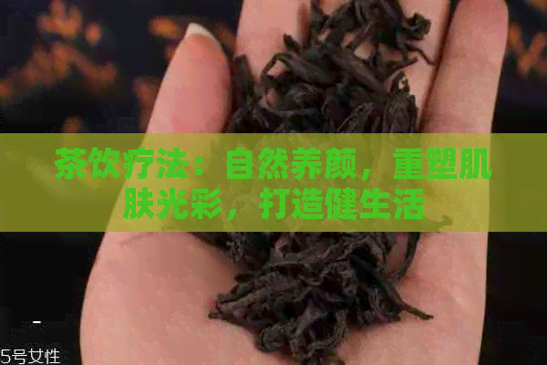 茶饮疗法：自然养颜，重塑肌肤光彩，打造健生活