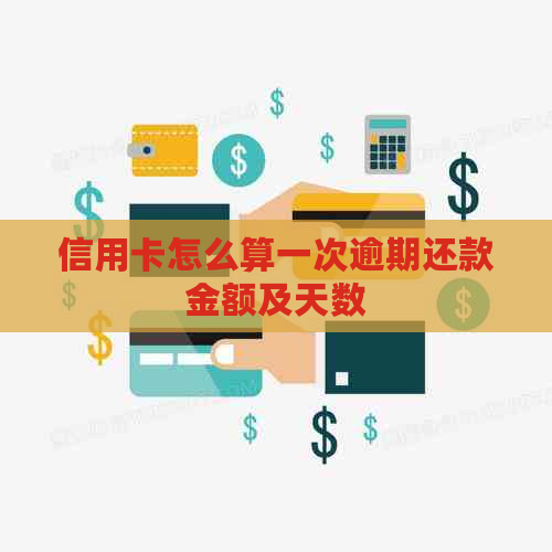 信用卡怎么算一次逾期还款金额及天数