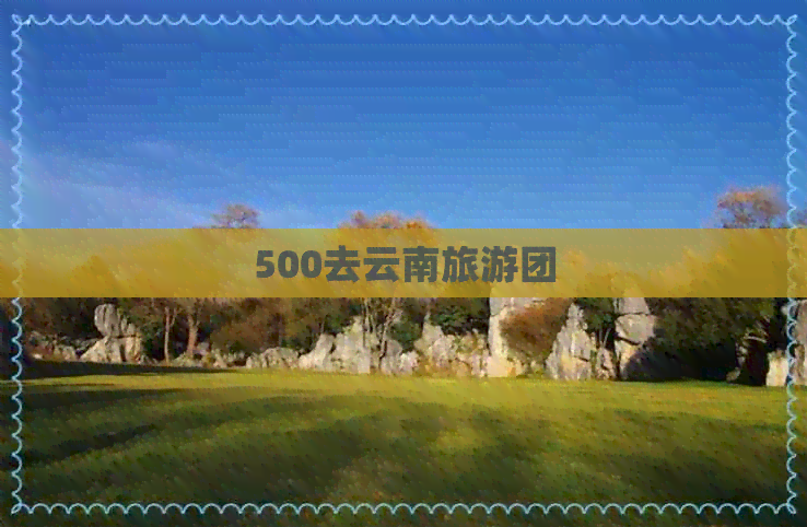 500去云南旅游团