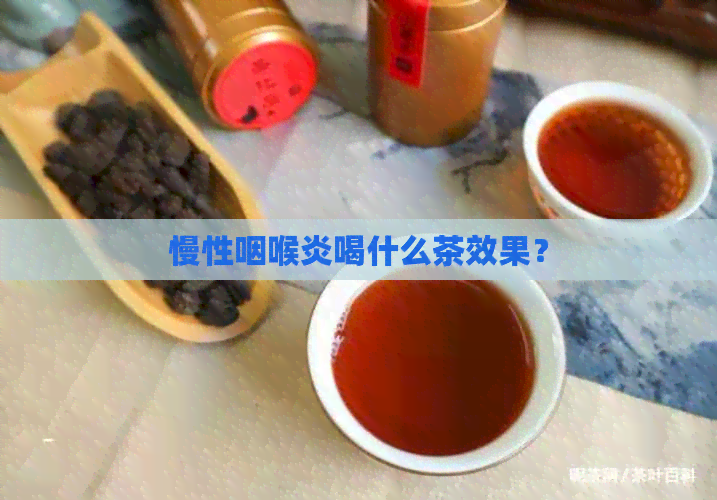 慢性咽喉炎喝什么茶效果？