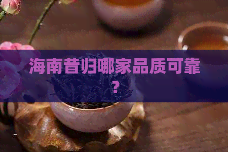 海南昔归哪家品质可靠？