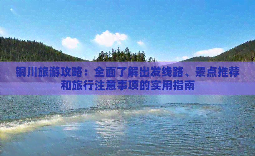 铜川旅游攻略：全面了解出发线路、景点推荐和旅行注意事项的实用指南