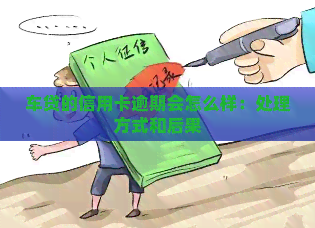 车贷的信用卡逾期会怎么样：处理方式和后果