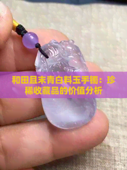 和田且末青白料玉手镯：珍稀收藏品的价值分析