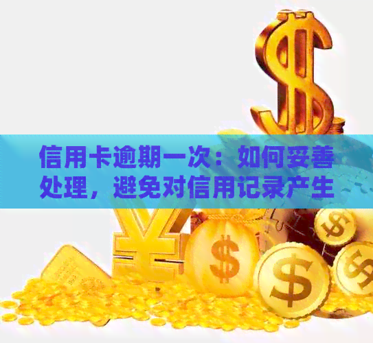 信用卡逾期一次：如何妥善处理，避免对信用记录产生严重影响的全面指南