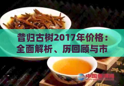 昔归古树2017年价格：全面解析、历回顾与市场趋势