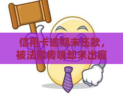 信用卡逾期未还款，被法院传唤却未出庭，将面临怎样的后果？