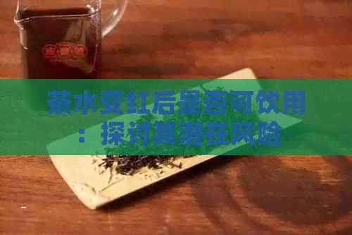 茶水变红后是否可饮用：探讨其潜在风险