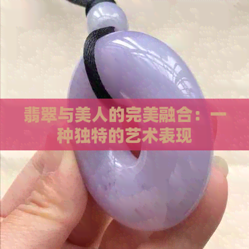 翡翠与美人的完美融合：一种独特的艺术表现