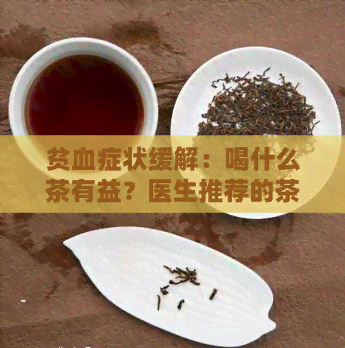 贫血症状缓解：喝什么茶有益？医生推荐的茶叶种类与饮用方法