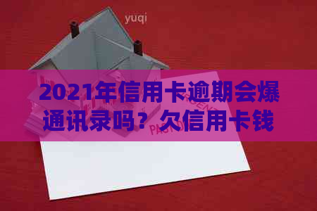 2021年信用卡逾期会爆通讯录吗？欠信用卡钱会被爆通讯录吗？怎么办？