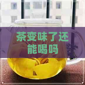 茶变味了还能喝吗