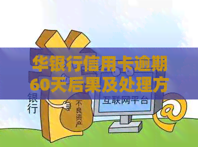 华银行信用卡逾期60天后果及处理方法