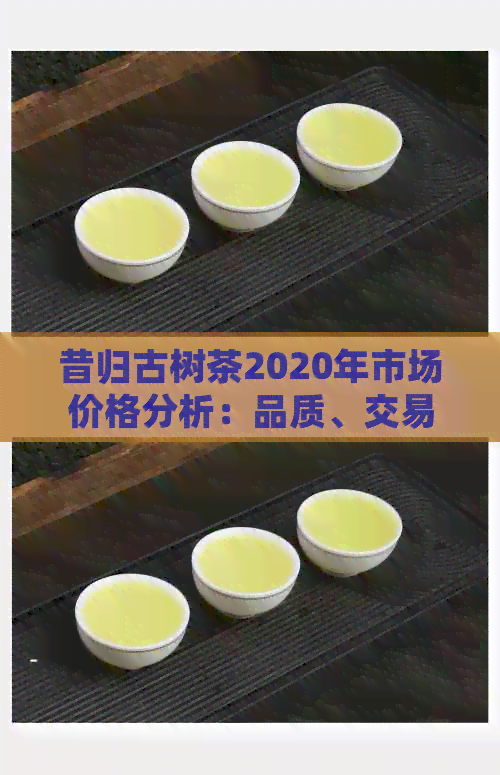 昔归古树茶2020年市场价格分析：品质、交易与收藏攻略