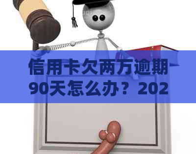 信用卡欠两万逾期90天怎么办？2020年逾期两万会被起诉吗？