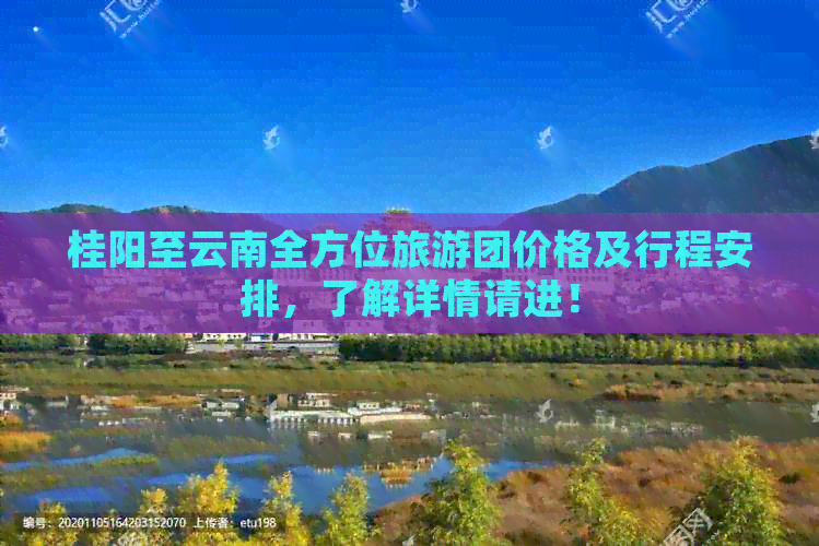 桂阳至云南全方位旅游团价格及行程安排，了解详情请进！