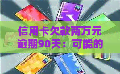 信用卡欠款两万元逾期90天：可能的法律纠纷与应对策略