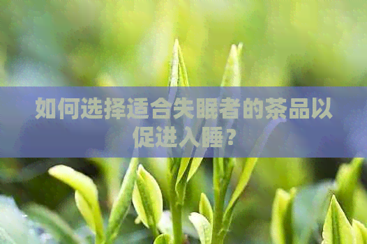 如何选择适合失眠者的茶品以促进入睡？